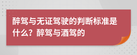醉駕與無證駕駛的判斷標(biāo)準(zhǔn)是什么？醉駕與酒駕的