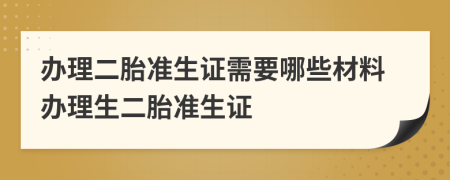 辦理二胎準生證需要哪些材料辦理生二胎準生證