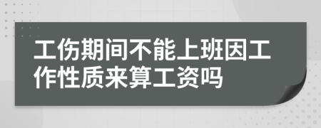 工傷期間不能上班因工作性質(zhì)來算工資嗎