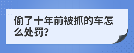 偷了十年前被抓的車怎么處罰？