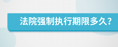 法院強(qiáng)制執(zhí)行期限多久？