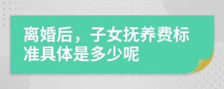 離婚后，子女撫養(yǎng)費(fèi)標(biāo)準(zhǔn)具體是多少呢