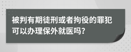 被判有期徒刑或者拘役的罪犯可以辦理保外就醫(yī)嗎？
