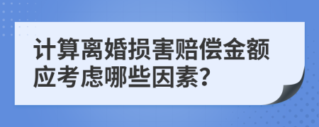 計算離婚損害賠償金額應(yīng)考慮哪些因素？