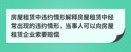 房屋租賃中違約情形解釋房屋租賃中經(jīng)常出現(xiàn)的違約情形，當(dāng)事人可以向房屋租賃企業(yè)索要賠償