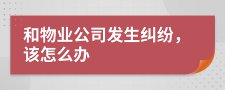 和物業(yè)公司發(fā)生糾紛，該怎么辦