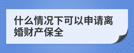 什么情況下可以申請(qǐng)離婚財(cái)產(chǎn)保全