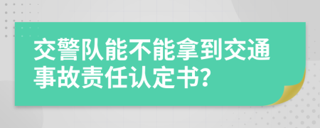 交警隊能不能拿到交通事故責任認定書？