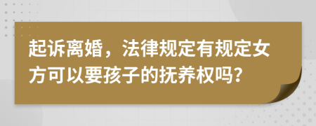 起訴離婚，法律規(guī)定有規(guī)定女方可以要孩子的撫養(yǎng)權(quán)嗎？