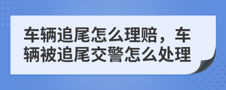 車輛追尾怎么理賠，車輛被追尾交警怎么處理