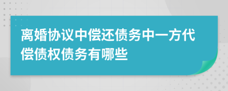 離婚協(xié)議中償還債務(wù)中一方代償債權(quán)債務(wù)有哪些