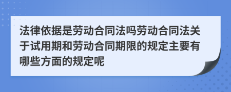 法律依據(jù)是勞動合同法嗎勞動合同法關(guān)于試用期和勞動合同期限的規(guī)定主要有哪些方面的規(guī)定呢