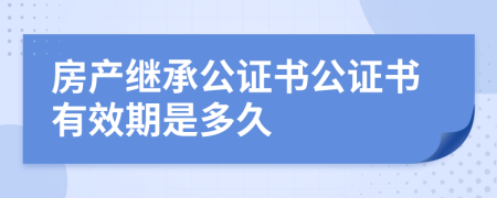 房產(chǎn)繼承公證書(shū)公證書(shū)有效期是多久