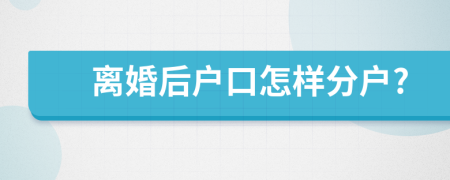 離婚后戶口怎樣分戶?