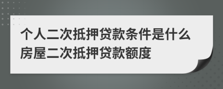 個(gè)人二次抵押貸款條件是什么房屋二次抵押貸款額度