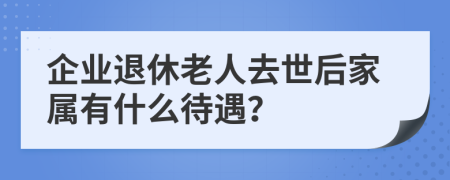 企業(yè)退休老人去世后家屬有什么待遇？