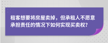 租客想要將房屋賣掉，但承租人不愿意承擔(dān)責(zé)任的情況下如何實現(xiàn)買賣權(quán)？