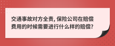 交通事故對(duì)方全責(zé), 保險(xiǎn)公司在賠償費(fèi)用的時(shí)候需要進(jìn)行什么樣的賠償?