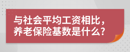 與社會平均工資相比，養(yǎng)老保險基數(shù)是什么?