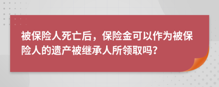 被保險人死亡后，保險金可以作為被保險人的遺產(chǎn)被繼承人所領(lǐng)取嗎？