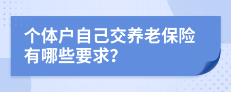 個(gè)體戶自己交養(yǎng)老保險(xiǎn)有哪些要求？