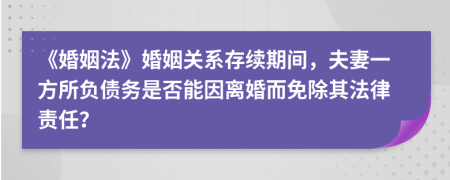 《婚姻法》婚姻關(guān)系存續(xù)期間，夫妻一方所負債務(wù)是否能因離婚而免除其法律責任？