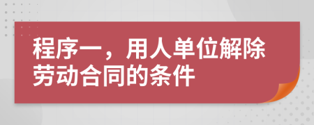 程序一，用人單位解除勞動(dòng)合同的條件
