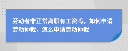 勞動者非正常離職有工資嗎，如何申請勞動仲裁，怎么申請勞動仲裁