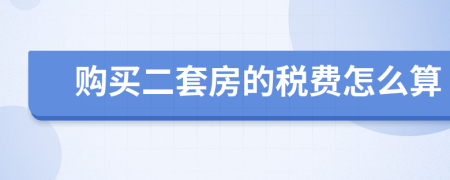 購(gòu)買二套房的稅費(fèi)怎么算