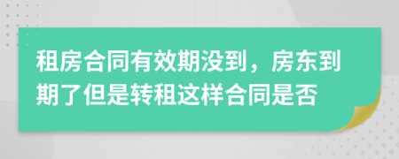 租房合同有效期沒到，房東到期了但是轉(zhuǎn)租這樣合同是否