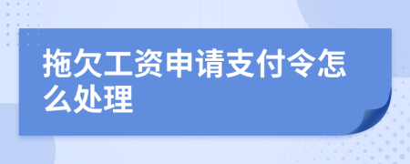 拖欠工資申請(qǐng)支付令怎么處理