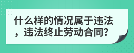 什么樣的情況屬于違法，違法終止勞動(dòng)合同？