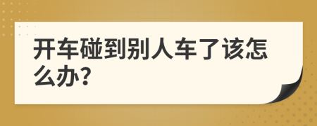 開車碰到別人車了該怎么辦？