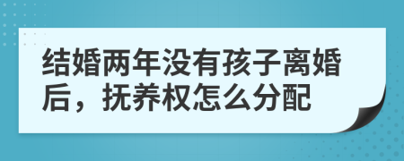 結(jié)婚兩年沒(méi)有孩子離婚后，撫養(yǎng)權(quán)怎么分配