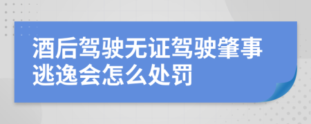 酒后駕駛無證駕駛肇事逃逸會(huì)怎么處罰