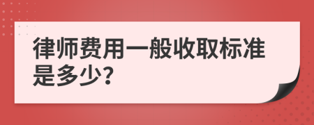 律師費(fèi)用一般收取標(biāo)準(zhǔn)是多少？