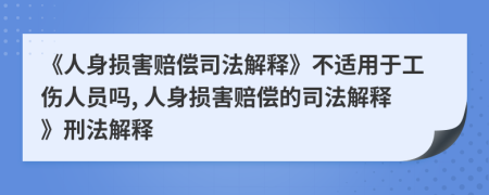 《人身損害賠償司法解釋》不適用于工傷人員嗎, 人身損害賠償?shù)乃痉ń忉尅沸谭ń忉?>
                </a>
            </div>
            <div   id=