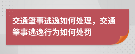 交通肇事逃逸如何處理，交通肇事逃逸行為如何處罰
