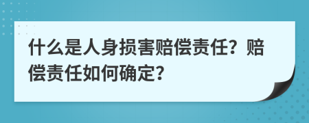 什么是人身?yè)p害賠償責(zé)任？賠償責(zé)任如何確定？