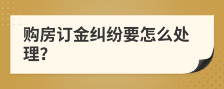 購(gòu)房訂金糾紛要怎么處理？