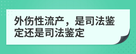 外傷性流產(chǎn)，是司法鑒定還是司法鑒定