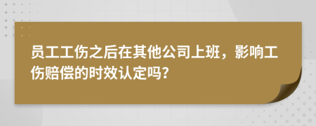 員工工傷之后在其他公司上班，影響工傷賠償?shù)臅r(shí)效認(rèn)定嗎？