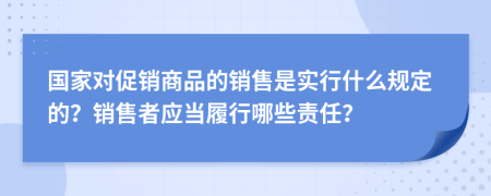 國家對促銷商品的銷售是實行什么規(guī)定的？銷售者應(yīng)當履行哪些責任？