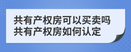 共有產(chǎn)權(quán)房可以買賣嗎共有產(chǎn)權(quán)房如何認(rèn)定