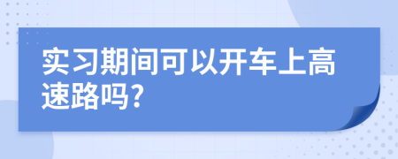 實(shí)習(xí)期間可以開(kāi)車上高速路嗎?