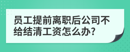 員工提前離職后公司不給結(jié)清工資怎么辦?