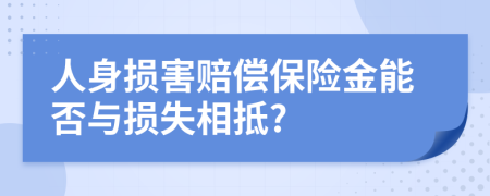 人身?yè)p害賠償保險(xiǎn)金能否與損失相抵?
