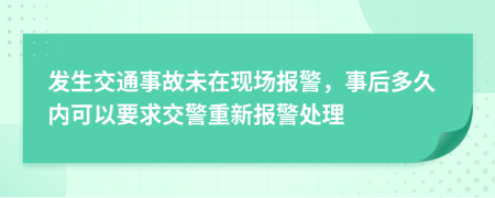 發(fā)生交通事故未在現(xiàn)場報警，事后多久內(nèi)可以要求交警重新報警處理