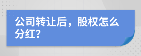 公司轉(zhuǎn)讓后，股權(quán)怎么分紅？