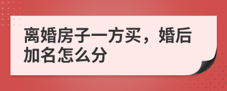 離婚房子一方買(mǎi)，婚后加名怎么分
